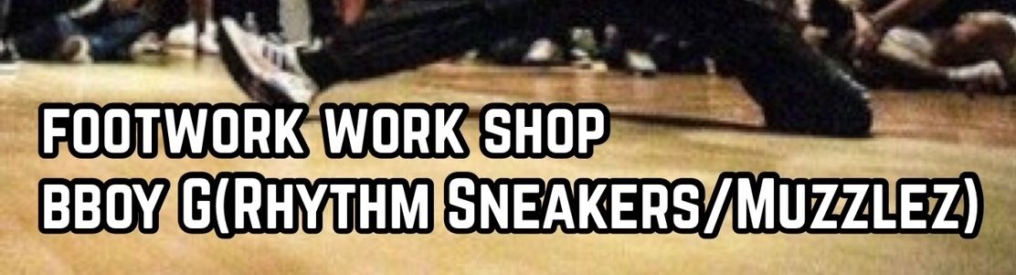 FOOTWORK WORKSHOP-BBOY G(RHYTHM SNEAKERS/MUZZLEZ)-